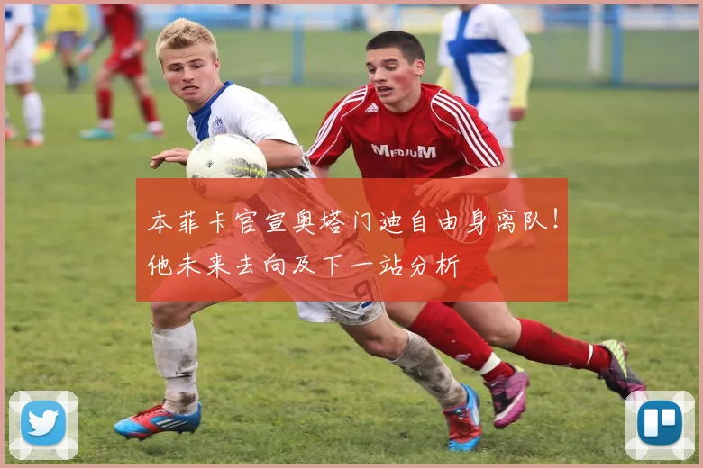 本菲卡官宣奥塔门迪自由身离队！他未来去向及下一站分析