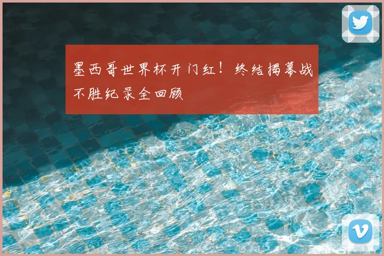 墨西哥世界杯开门红！终结揭幕战不胜纪录全回顾