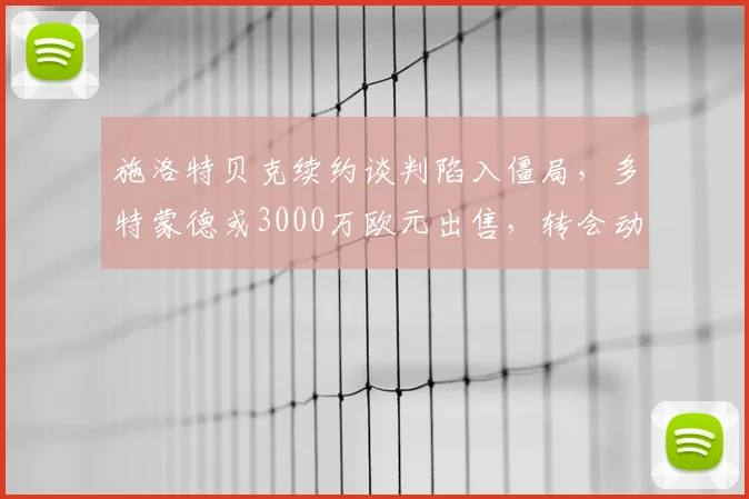 施洛特贝克续约谈判陷入僵局，多特蒙德或3000万欧元出售，转会动态深度解析