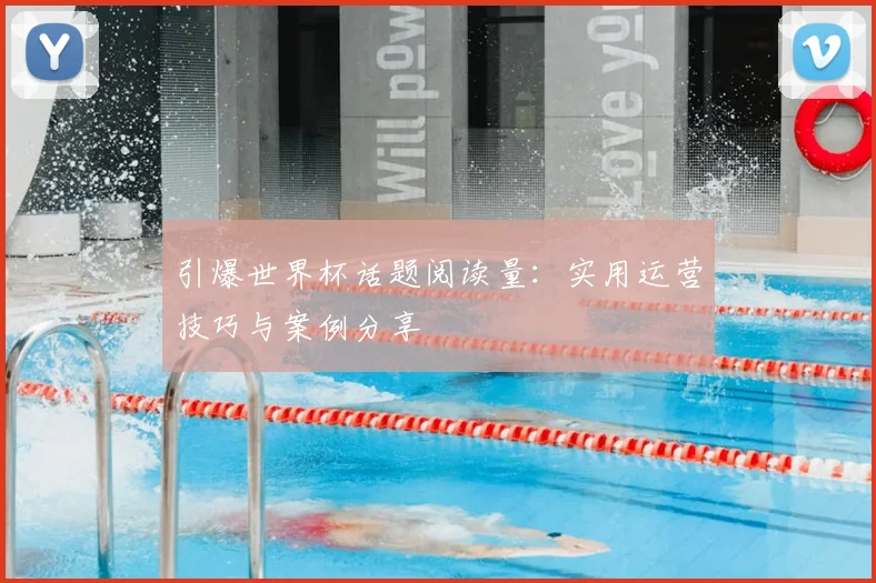 引爆世界杯话题阅读量：实用运营技巧与案例分享
