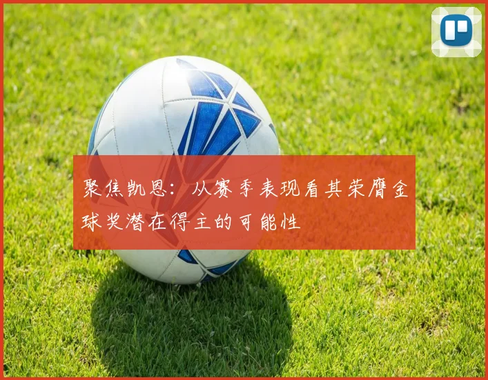 聚焦凯恩:从赛季表现看其荣膺金球奖潜在得主的可能性