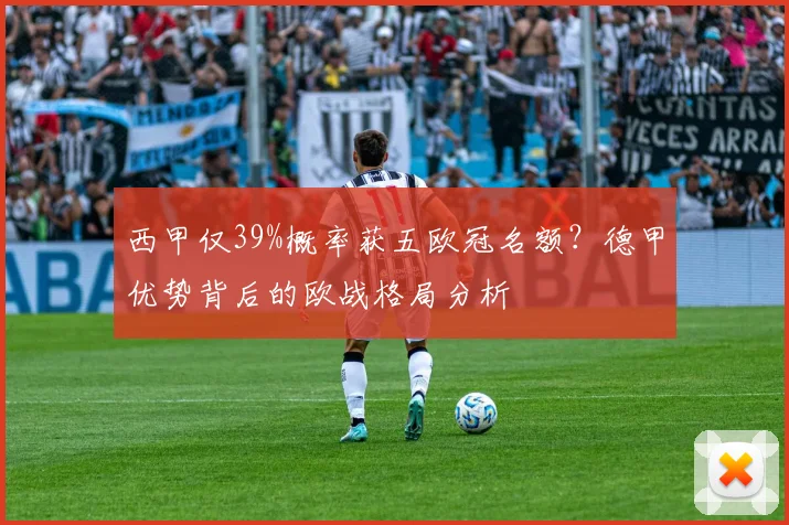 西甲仅39%概率获五欧冠名额？德甲优势背后的欧战格局分析