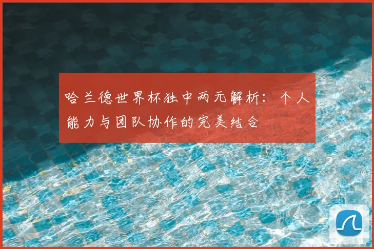 哈兰德世界杯独中两元解析：个人能力与团队协作的完美结合