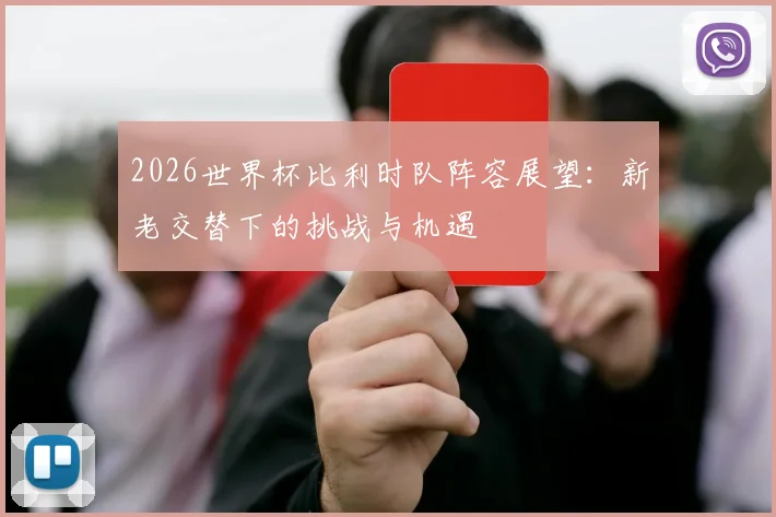 2026世界杯比利时队阵容展望：新老交替下的挑战与机遇